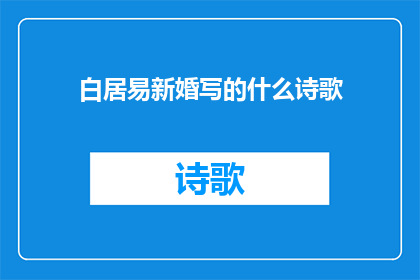 白居易新婚写的什么诗歌(白居易新婚时创作了哪些诗歌？)