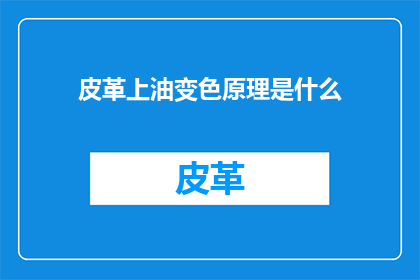 皮革上油变色原理是什么(皮革上油变色原理是什么？)