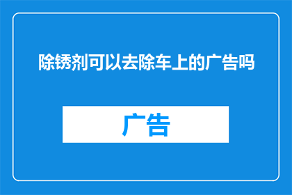 除锈剂可以去除车上的广告吗(能否用除锈剂清除车身上的广告？)