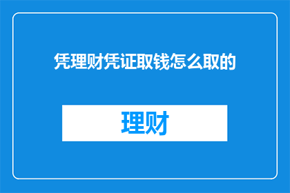 凭理财凭证取钱怎么取的(如何凭借理财凭证顺利取款？)