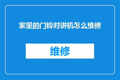 家里的门铃对讲机怎么维修(如何修理家中的门铃对讲机？)