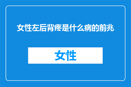 女性左后背疼是什么病的前兆(女性左后背疼痛是否预示着某种疾病的前兆？)