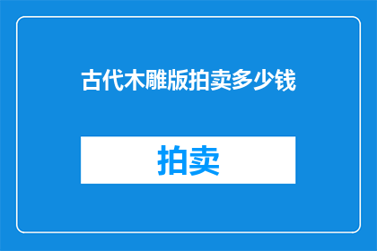 古代木雕版拍卖多少钱(古代木雕版艺术品的拍卖价值究竟有多高？)