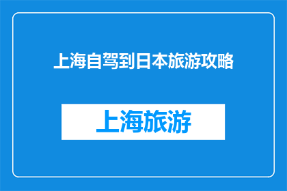 上海自驾到日本旅游攻略(上海自驾游攻略：如何从繁华都市出发，前往日本进行一次难忘的旅行？)