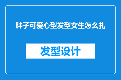 胖子可爱心型发型女生怎么扎(如何为心形发型的胖女生打造既时尚又可爱的发型？)