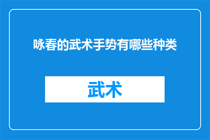 咏春的武术手势有哪些种类(咏春武术中有哪些独特且多样的手势种类？)