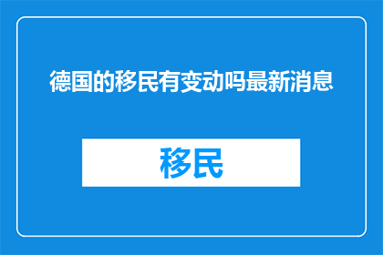 德国的移民有变动吗最新消息(德国移民政策最新动态：有变动吗？)