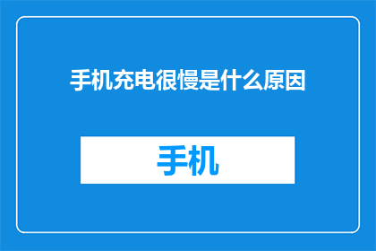 手机充电很慢是什么原因(手机充电速度缓慢的原因是什么？)