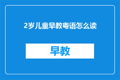 2岁儿童早教粤语怎么读(如何为2岁儿童提供粤语早教？)