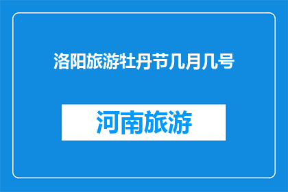 洛阳旅游牡丹节几月几号(洛阳旅游牡丹节具体日期是什么时候？)