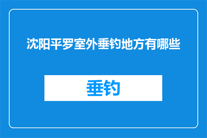 沈阳平罗室外垂钓地方有哪些(沈阳平罗地区有哪些室外垂钓场所？)