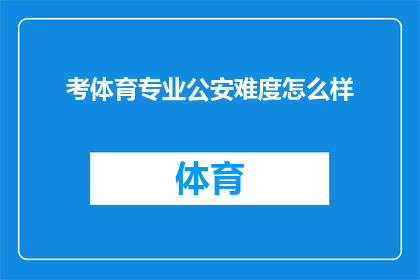考体育专业公安难度怎么样(公安专业体育考试难度如何？)