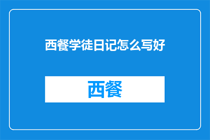 西餐学徒日记怎么写好(如何撰写一篇引人入胜的西餐学徒日记？)