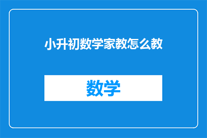 小升初数学家教怎么教(如何高效地指导小学生升入初中阶段数学学习？)