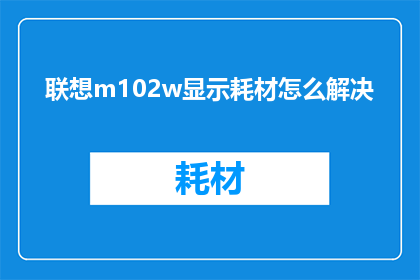 联想m102w显示耗材怎么解决(如何解决联想m102w显示器的显示耗材问题？)