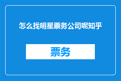 怎么找明星票务公司呢知乎(如何寻找专业的明星票务公司？)