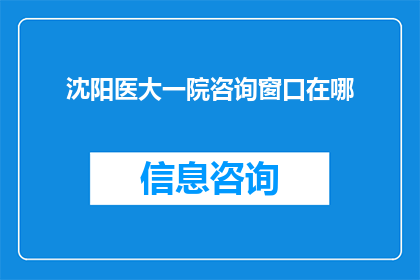 沈阳医大一院咨询窗口在哪(沈阳医大一院的咨询窗口具体位置在哪里？)