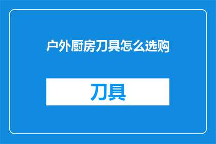 户外厨房刀具怎么选购(户外烹饪时，如何选购一把合适的刀具？)