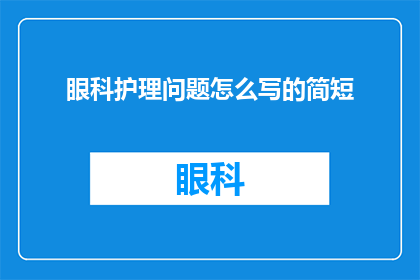 眼科护理问题怎么写的简短(如何撰写一篇关于眼科护理问题的简短而精炼的疑问句长标题？)