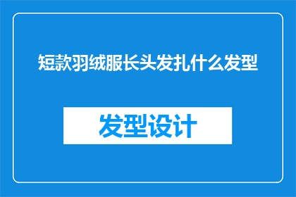 短款羽绒服长头发扎什么发型(如何搭配短款羽绒服与长头发？适合的发型有哪些？)