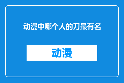 动漫中哪个人的刀最有名(动漫界中，哪位角色的刀剑最为人称道？)