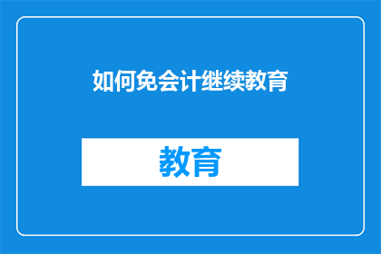 如何免会计继续教育(如何有效避免会计继续教育的必要性？)