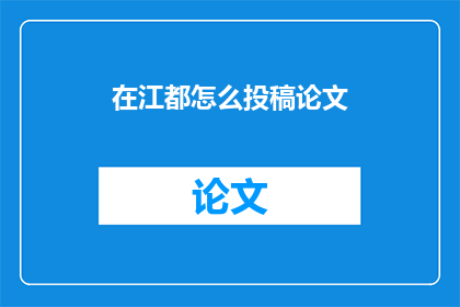 在江都怎么投稿论文(如何将论文投稿至江都地区的学术期刊？)