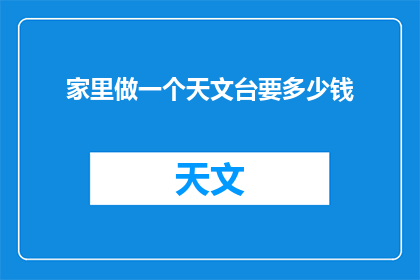 家里做一个天文台要多少钱(构建一个家庭天文台需要多少预算？)
