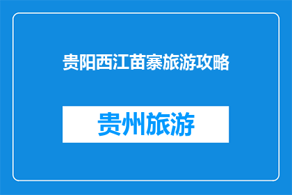 贵阳西江苗寨旅游攻略(贵阳西江苗寨旅游攻略：您是否准备好探索这个神秘而美丽的苗族聚居地？)