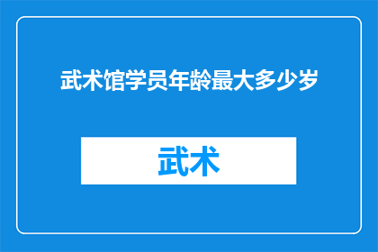 武术馆学员年龄最大多少岁(武术馆中，学员们的年龄跨度究竟有多广？)