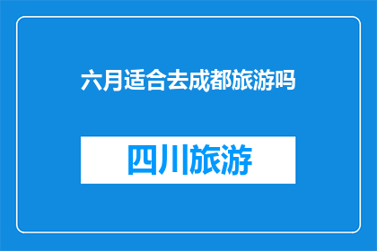 六月适合去成都旅游吗(六月是否适宜前往成都进行旅行？)