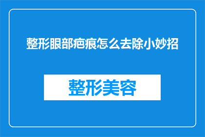 整形眼部疤痕怎么去除小妙招(如何有效去除整形手术留下的眼部疤痕？)