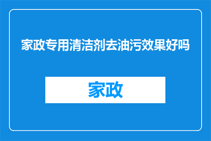 家政专用清洁剂去油污效果好吗(家政专用清洁剂是否能有效去除油污？)