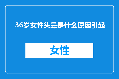 36岁女性头晕是什么原因引起(36岁女性头晕的原因是什么？)
