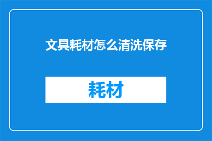 文具耗材怎么清洗保存(如何正确清洗和保存文具耗材？)