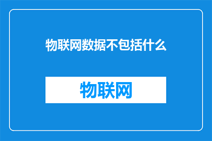 物联网数据不包括什么(物联网数据是否包括用户隐私？)