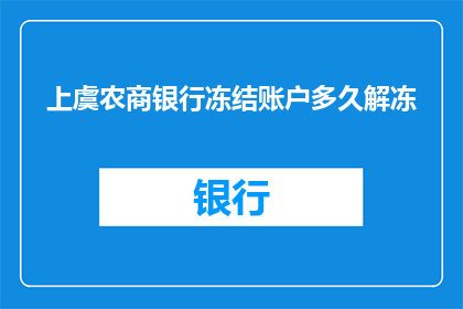 上虞农商银行冻结账户多久解冻(上虞农商银行账户冻结期限是多久？)