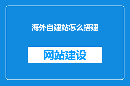 海外自建站怎么搭建(如何在海外自建站上搭建一个既实用又高效的网络平台？)
