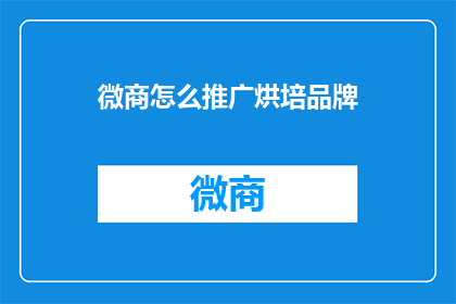 微商怎么推广烘培品牌(如何有效地推广烘培品牌以吸引微商客户？)