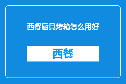 西餐厨具烤箱怎么用好(如何正确使用西餐厨具烤箱以提升烹饪效果？)