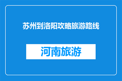 苏州到洛阳攻略旅游路线(探索古都洛阳：苏州游客如何规划一次难忘的洛阳之旅？)
