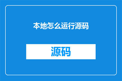 本地怎么运行源码(如何本地运行源码？)