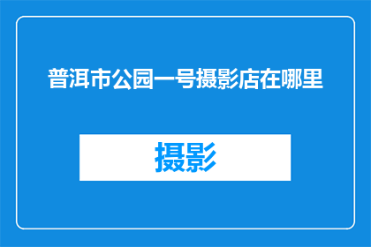 普洱市公园一号摄影店在哪里(普洱市公园一号摄影店的具体位置在哪里？)