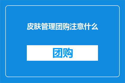 皮肤管理团购注意什么(在参与皮肤管理团购时，您需要注意哪些要点？)