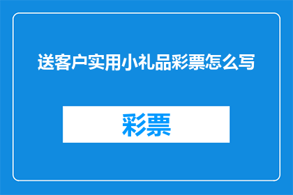 送客户实用小礼品彩票怎么写(如何为送客户实用小礼品彩票撰写吸引人的疑问句标题？)