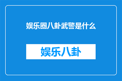 娱乐圈八卦武警是什么(娱乐圈中的武警身份：是什么让公众对这一职业充满好奇？)