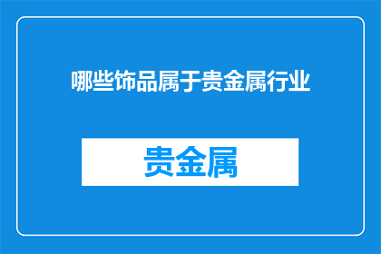 哪些饰品属于贵金属行业(哪些饰品属于贵金属行业？)