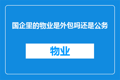 国企里的物业是外包吗还是公务(国企物业是否外包？还是公务范畴？)