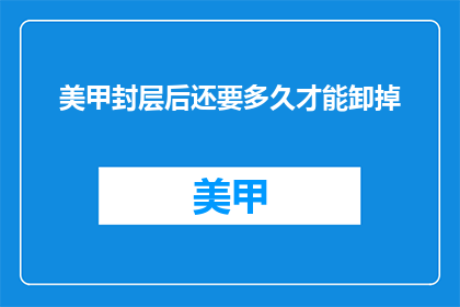 美甲封层后还要多久才能卸掉(美甲封层后多久才能卸掉？)