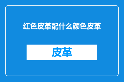 红色皮革配什么颜色皮革(红色皮革配什么颜色皮革？)